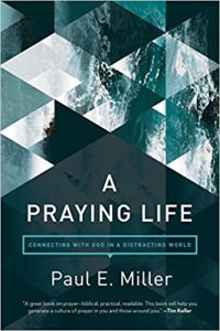 A Praying Life: Connecting with God in a Distracting World by Paul Miller