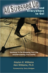 All Stressed Up and Everywhere to Go: Solutions to De-stressing Your Life and Recovering Your Sanity by Dr. Ken Williams, Gaylyn R. Williams