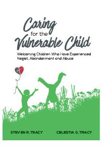 Caring for the Vulnerable Child: Welcoming Children Who Have Experienced Neglect, Abandonment and Abuse by Steven R. Tracy, Celestia G. Tracy