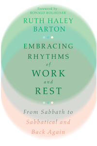 Embracing Rhythms of Work and Rest: From Sabbath to Sabbatical and Back Again by Ruth Heley Barton