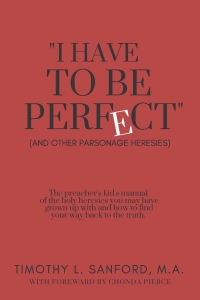 "I Have to Be Perfect": (And Other Parsonage Heresies) by Timothy L. Sanford
