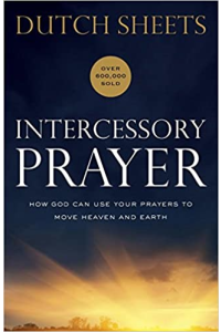 Intercessory Prayer: How God Can Use Your Prayers to Move Heaven and Earth by Dutch Sheets