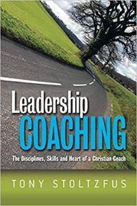 Leadership Coaching: The Disciplines, Skills and Heart of a Christian Coach by Tony Stoltzfus