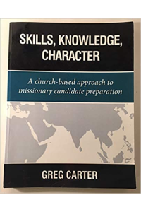 Skills, Knowledge, Character: A Church-based Approach to Missionary Candidate Preparation by Greg Carter