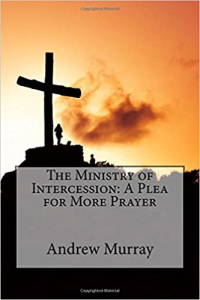 The Ministry of Intercession: A Plea for More Prayer by Andrew Murry