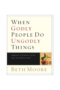 When Godly People Do Ungodly Things - Bible Study Book: Arming Yourself in the Age of Seduction by Beth Moore