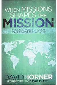 When Missions Shapes the Mission: You and Your Church Can Reach the World by David Horner